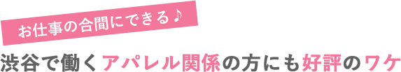 渋谷で働くアパレル関係の方にも好評のワケ